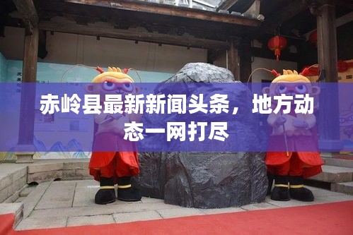 赤岭县最新新闻头条，地方动态一网打尽