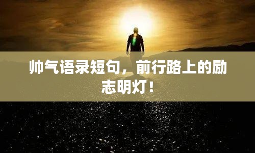 帅气语录短句，前行路上的励志明灯！