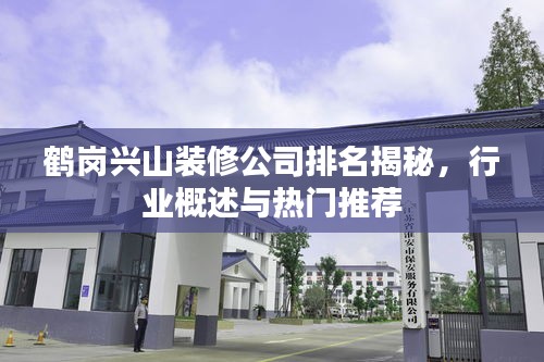 鹤岗兴山装修公司排名揭秘，行业概述与热门推荐