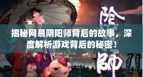 揭秘网易阴阳师背后的故事，深度解析游戏背后的秘密！