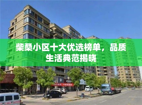 柴桑小区十大优选榜单，品质生活典范揭晓