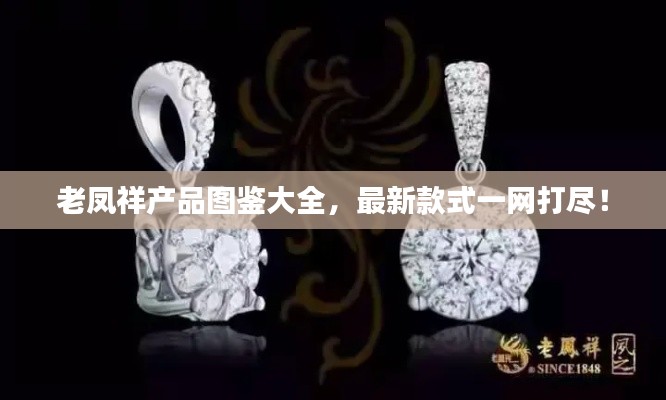 老凤祥产品图鉴大全，最新款式一网打尽！