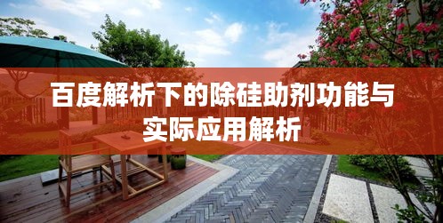 百度解析下的除硅助剂功能与实际应用解析