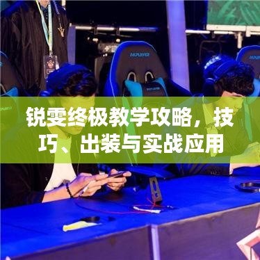 锐雯终极教学攻略，技巧、出装与实战应用