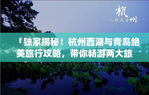 「独家揭秘！杭州西湖与青岛绝美旅行攻略，带你畅游两大旅游胜地！」