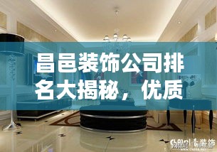 昌邑装饰公司排名大揭秘，优质家装，首选哪些公司？