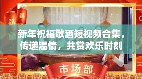 新年祝福敬酒短视频合集，传递温情，共赏欢乐时刻