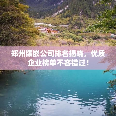郑州镶嵌公司排名揭晓，优质企业榜单不容错过！
