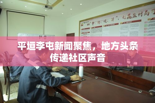 平垣李屯新闻聚焦，地方头条传递社区声音