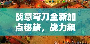 战意弯刀全新加点秘籍，战力飙升！