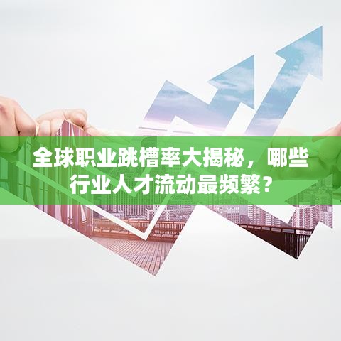 全球职业跳槽率大揭秘，哪些行业人才流动最频繁？