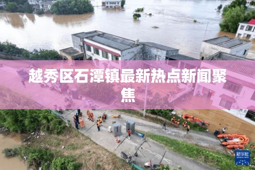 越秀区石潭镇最新热点新闻聚焦